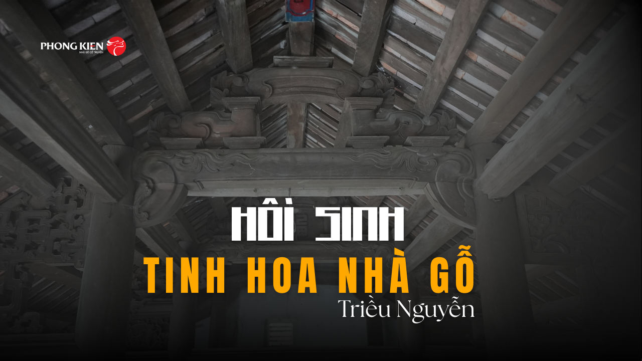 Nhà Gỗ PHONG KIẾN — Hồi sinh tinh hoa nhà gỗ Việt theo chuẩn mực triều Nguyễn